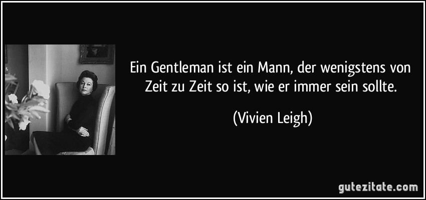 Ein Gentleman ist ein Mann, der wenigstens von Zeit zu Zeit so ist, wie er immer sein sollte. (Vivien Leigh)