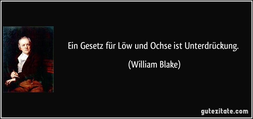 Ein Gesetz für Löw und Ochse ist Unterdrückung. (William Blake)