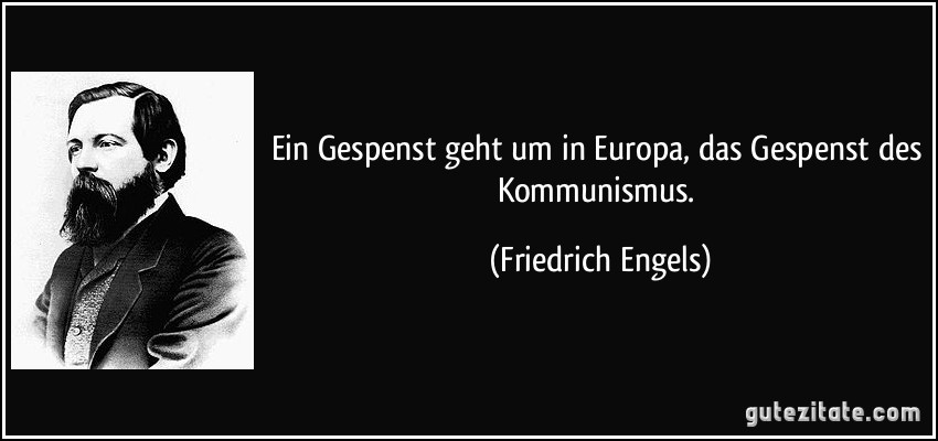 Ein Gespenst geht um in Europa, das Gespenst des Kommunismus. (Friedrich Engels)