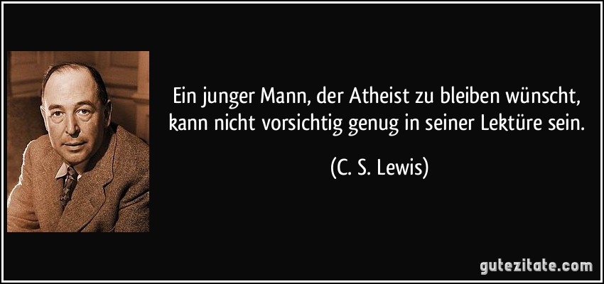 Ein junger Mann, der Atheist zu bleiben wünscht, kann nicht vorsichtig genug in seiner Lektüre sein. (C. S. Lewis)