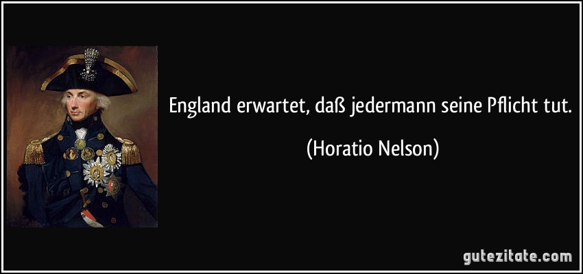 England erwartet, daß jedermann seine Pflicht tut. (Horatio Nelson)