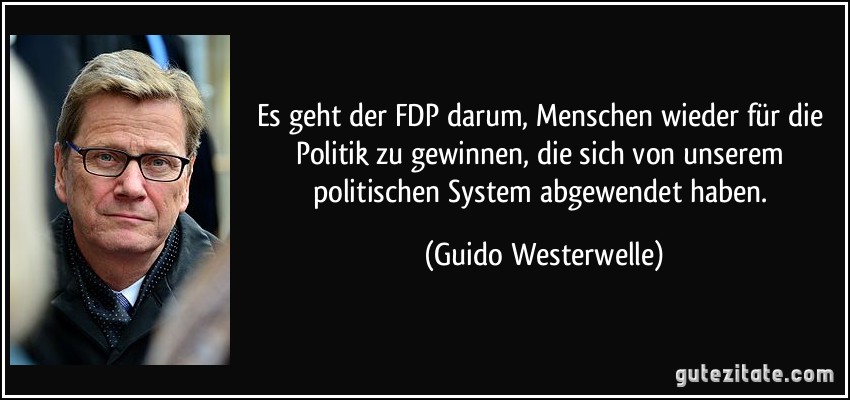 Es geht der FDP darum, Menschen wieder für die Politik zu gewinnen, die sich von unserem politischen System abgewendet haben. (Guido Westerwelle)