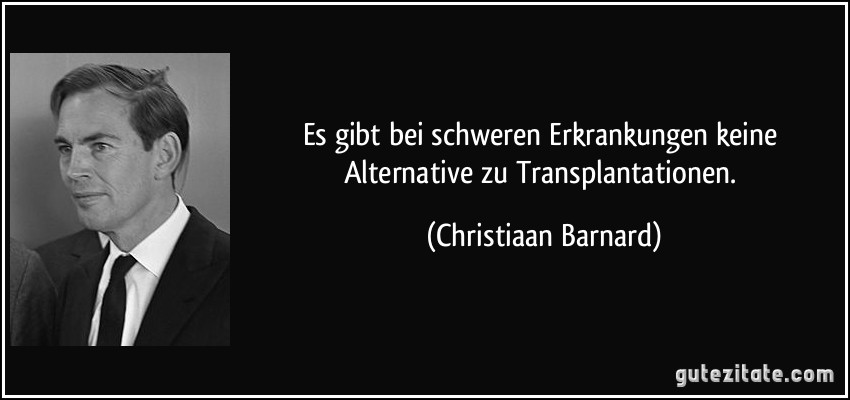 Es gibt bei schweren Erkrankungen keine Alternative zu Transplantationen. (Christiaan Barnard)