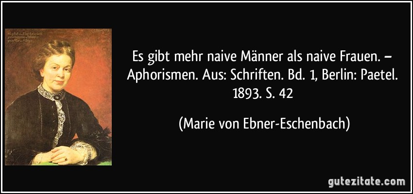 Es gibt mehr naive Männer als naive Frauen. – Aphorismen. Aus: Schriften. Bd. 1, Berlin: Paetel. 1893. S. 42 (Marie von Ebner-Eschenbach)