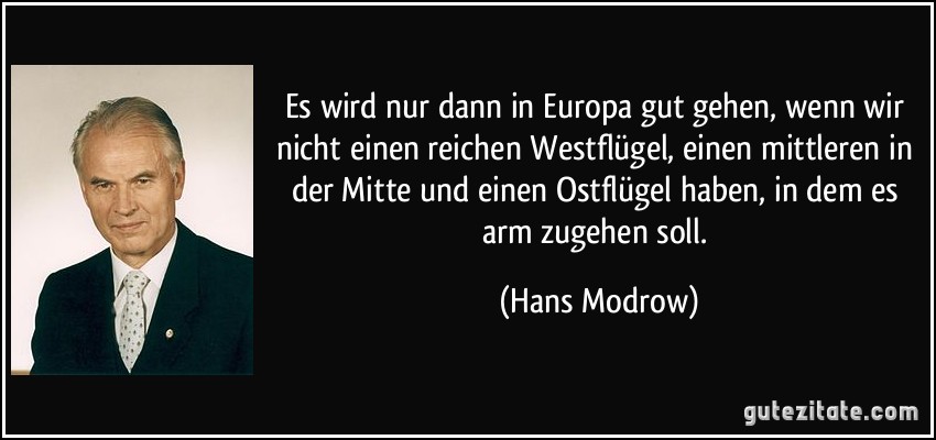 Es wird nur dann in Europa gut gehen, wenn wir nicht einen reichen Westflügel, einen mittleren in der Mitte und einen Ostflügel haben, in dem es arm zugehen soll. (Hans Modrow)