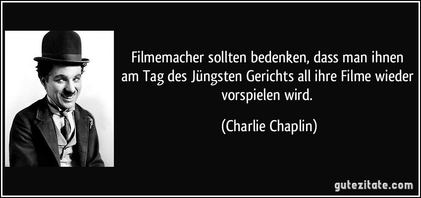 Filmemacher sollten bedenken, dass man ihnen am Tag des Jüngsten Gerichts all ihre Filme wieder vorspielen wird. (Charlie Chaplin)