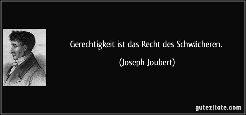 Gerechtigkeit ist das Recht des Schwächeren. (Joseph Joubert)