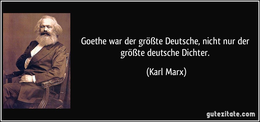 Goethe war der größte Deutsche, nicht nur der größte deutsche Dichter. (Karl Marx)