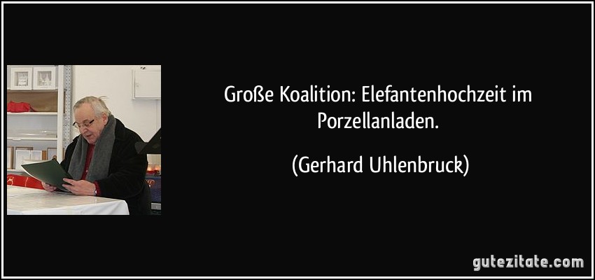 Große Koalition: Elefantenhochzeit im Porzellanladen. (Gerhard Uhlenbruck)
