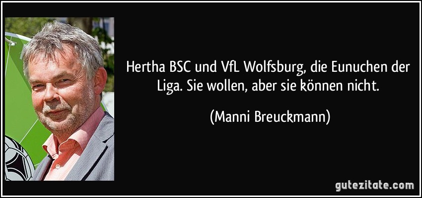 Hertha BSC und VfL Wolfsburg, die Eunuchen der Liga. Sie wollen, aber sie können nicht. (Manni Breuckmann)