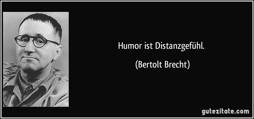 Humor ist Distanzgefühl. (Bertolt Brecht)