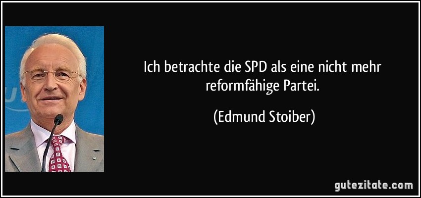 Ich betrachte die SPD als eine nicht mehr reformfähige Partei. (Edmund Stoiber)