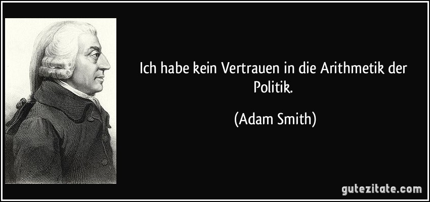 Ich habe kein Vertrauen in die Arithmetik der Politik. (Adam Smith)