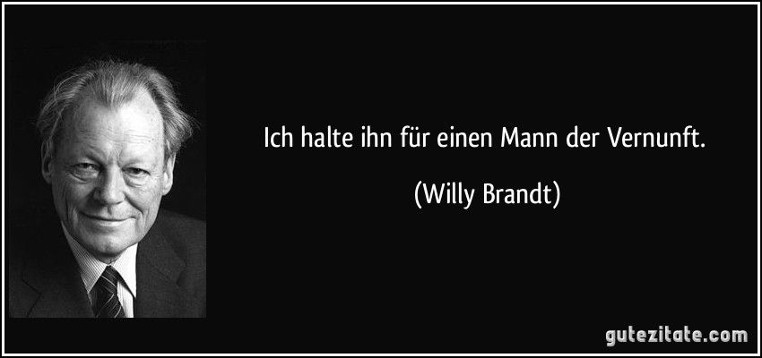 Ich halte ihn für einen Mann der Vernunft. (Willy Brandt)