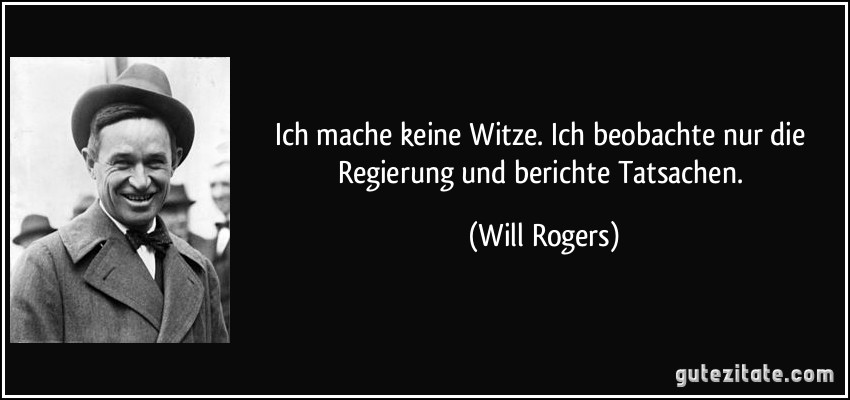 Ich mache keine Witze. Ich beobachte nur die Regierung und berichte Tatsachen. (Will Rogers)