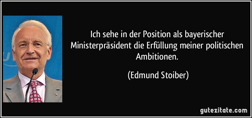 Ich sehe in der Position als bayerischer Ministerpräsident die Erfüllung meiner politischen Ambitionen. (Edmund Stoiber)