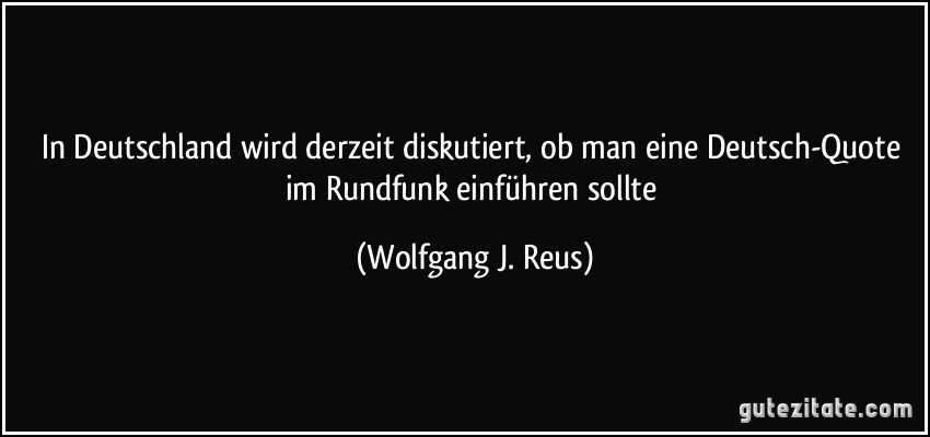 In Deutschland wird derzeit diskutiert, ob man eine Deutsch-Quote im Rundfunk einführen sollte (Wolfgang J. Reus)