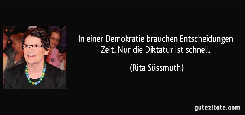 In einer Demokratie brauchen Entscheidungen Zeit. Nur die Diktatur ist schnell. (Rita Süssmuth)