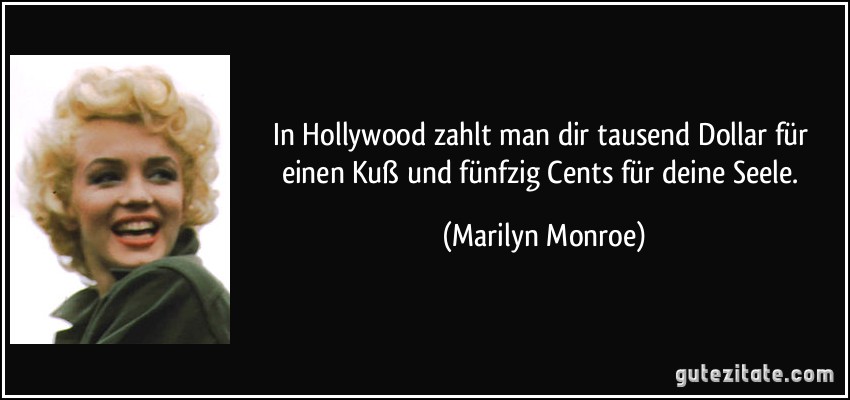 In Hollywood zahlt man dir tausend Dollar für einen Kuß und fünfzig Cents für deine Seele. (Marilyn Monroe)