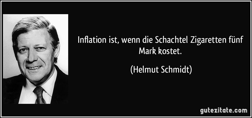 Inflation ist, wenn die Schachtel Zigaretten fünf Mark kostet. (Helmut Schmidt)