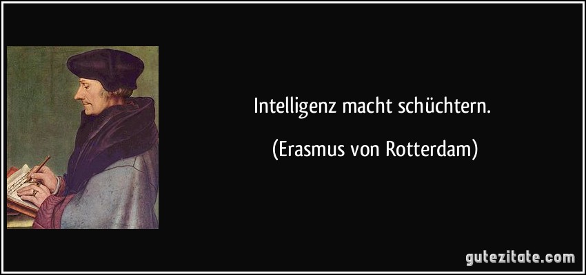 Intelligenz macht schüchtern. (Erasmus von Rotterdam)