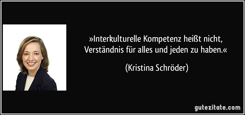 »Interkulturelle Kompetenz heißt nicht, Verständnis für alles und jeden zu haben.« (Kristina Schröder)