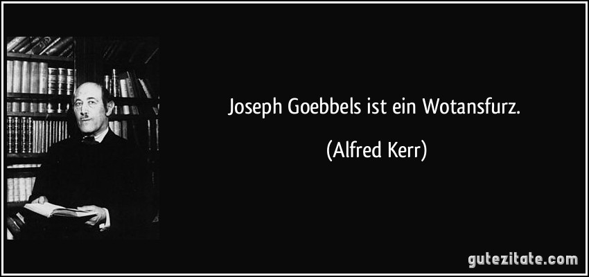 Joseph Goebbels ist ein Wotansfurz. (Alfred Kerr)