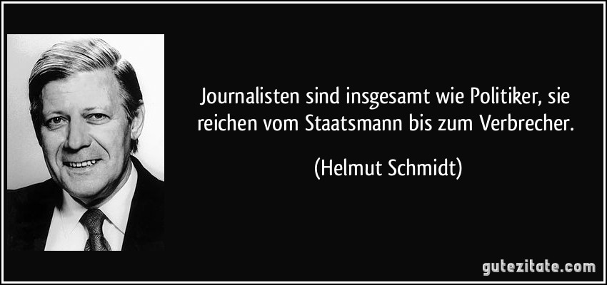 Journalisten sind insgesamt wie Politiker, sie reichen vom Staatsmann bis zum Verbrecher. (Helmut Schmidt)
