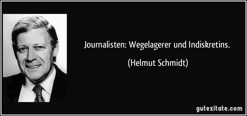 Journalisten: Wegelagerer und Indiskretins. (Helmut Schmidt)