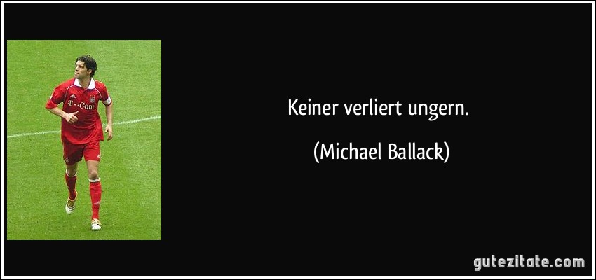 Keiner verliert ungern. (Michael Ballack)