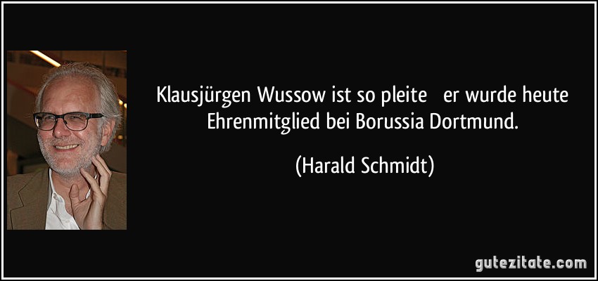 Klausjürgen Wussow ist so pleite  er wurde heute Ehrenmitglied bei Borussia Dortmund. (Harald Schmidt)