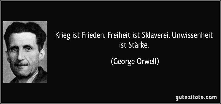 Krieg ist Frieden. Freiheit ist Sklaverei. Unwissenheit ist Stärke. (George Orwell)