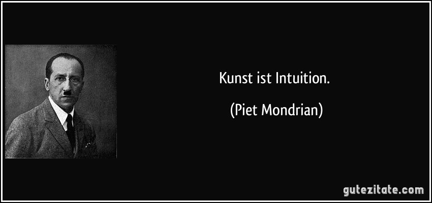 Kunst ist Intuition. (Piet Mondrian)