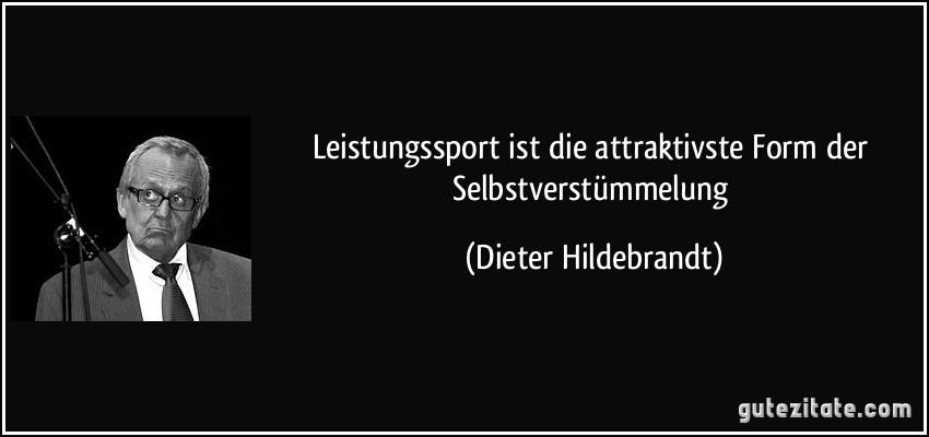 Leistungssport ist die attraktivste Form der Selbstverstümmelung (Dieter Hildebrandt)