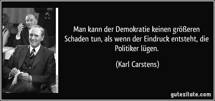 Man kann der Demokratie keinen größeren Schaden tun, als wenn der Eindruck entsteht, die Politiker lügen. (Karl Carstens)