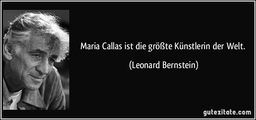 Maria Callas ist die größte Künstlerin der Welt. (Leonard Bernstein)
