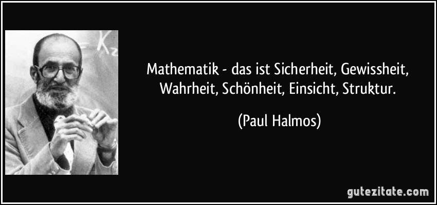 Mathematik - das ist Sicherheit, Gewissheit, Wahrheit, Schönheit, Einsicht, Struktur. (Paul Halmos)