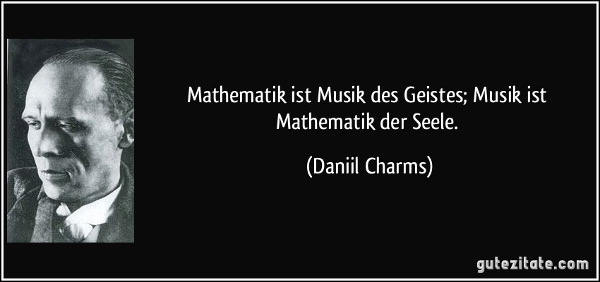 Mathematik ist Musik des Geistes; Musik ist Mathematik der Seele. (Daniil Charms)