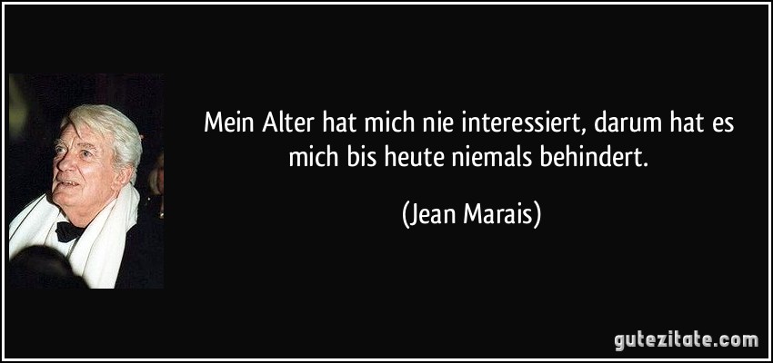 Mein Alter hat mich nie interessiert, darum hat es mich bis heute niemals behindert. (Jean Marais)