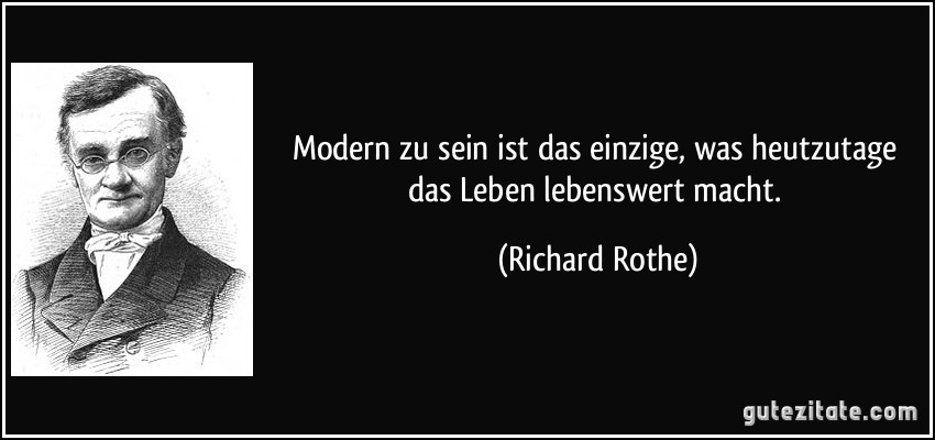 Modern zu sein ist das einzige, was heutzutage das Leben lebenswert macht. (Richard Rothe)