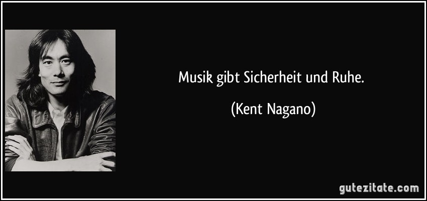 Musik gibt Sicherheit und Ruhe. (Kent Nagano)