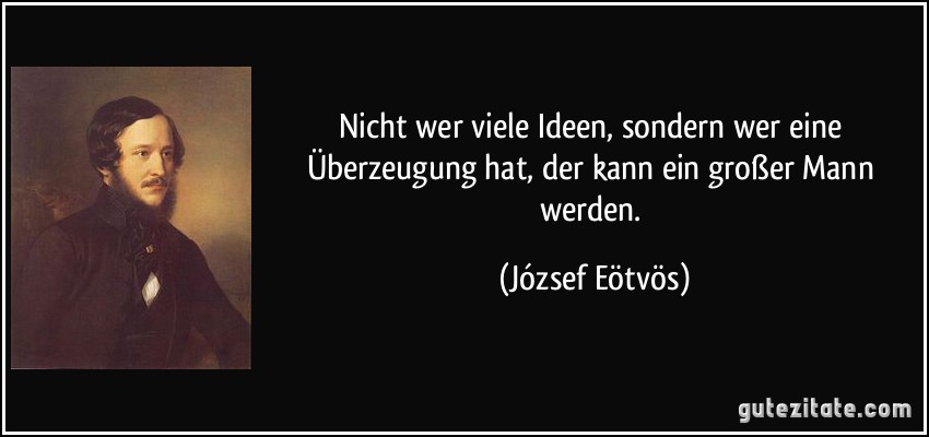 Nicht wer viele Ideen, sondern wer eine Überzeugung hat, der kann ein großer Mann werden. (József Eötvös)