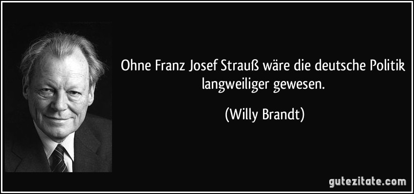 Ohne Franz Josef Strauß wäre die deutsche Politik langweiliger gewesen. (Willy Brandt)