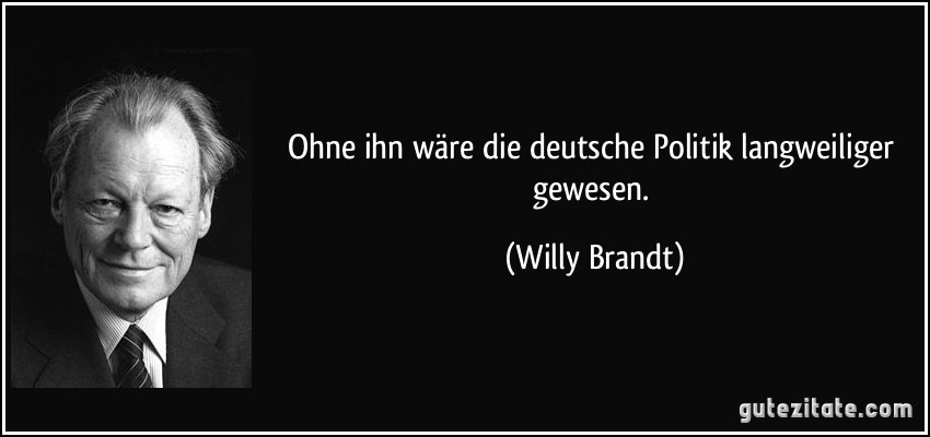 Ohne ihn wäre die deutsche Politik langweiliger gewesen. (Willy Brandt)