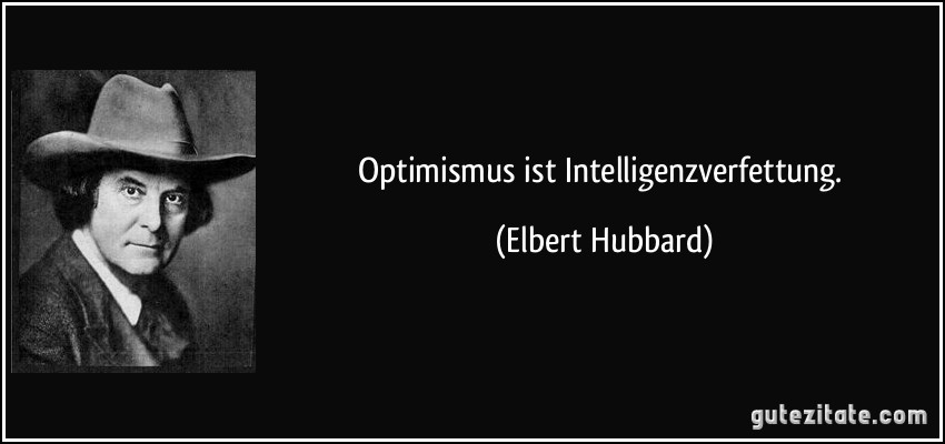 Optimismus ist Intelligenzverfettung. (Elbert Hubbard)