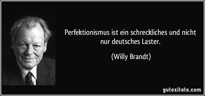 Perfektionismus ist ein schreckliches und nicht nur deutsches Laster. (Willy Brandt)
