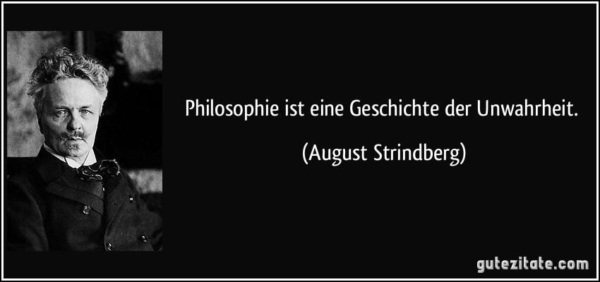 Philosophie ist eine Geschichte der Unwahrheit. (August Strindberg)