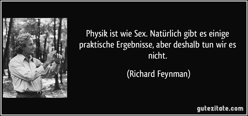 Physik ist wie Sex. Natürlich gibt es einige praktische Ergebnisse, aber deshalb tun wir es nicht. (Richard Feynman)