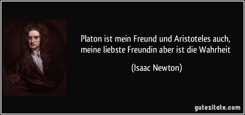 Platon ist mein Freund und Aristoteles auch, meine liebste Freundin aber ist die Wahrheit (Isaac Newton)