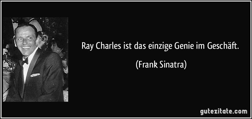 Ray Charles ist das einzige Genie im Geschäft. (Frank Sinatra)